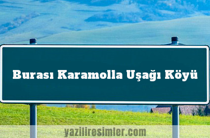 Burası Karamolla Uşağı Köyü